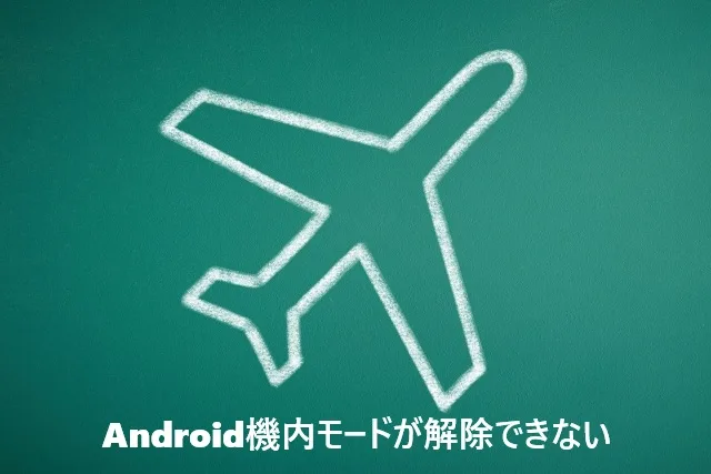 【30秒で解決】Android機内モードが解除できない時の裏技！オフにならない原因と対処法