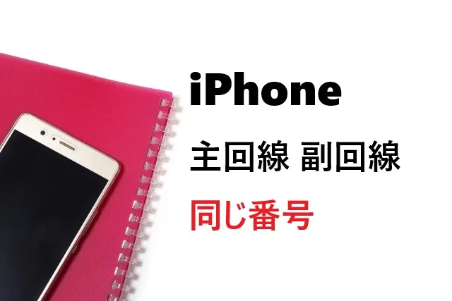 iPhoneで主回線と副回線に同じ番号は使える？正しいデュアルSIM活用法
