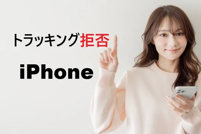 iPhoneトラッキング拒否の完全ガイド｜設定手順と注意点